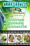 Clean Eating: The Top 100 Healthy Recipes, Detox Your Body For Longevity, Lose Weight And Live Healthy, Rediscover The Fountain Of Youth ( Clean Eating, Weight Watchers, Lose Weight, Detoxifications)