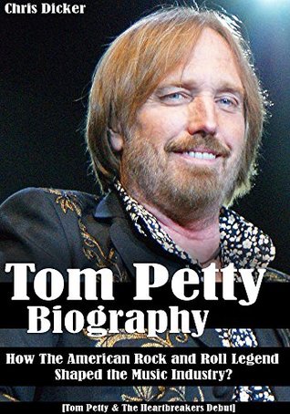 Tom Petty Biography: How The American Rock and Roll Legend Shaped the Music Industry?: [Tom Petty & The Heartbreakers Debut] (Kindle Edition)