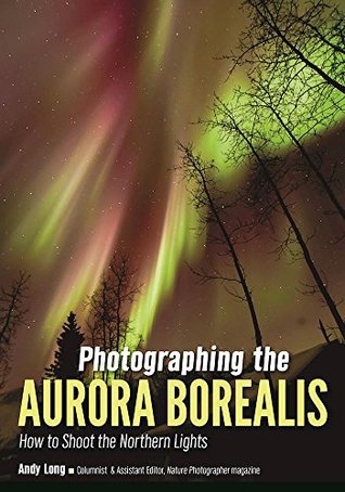 Photographing the Aurora Borealis: How to Shoot the Northern Lights (Kindle Edition)