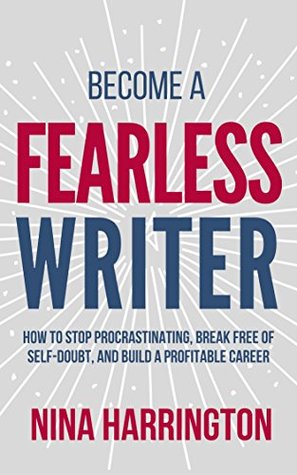 Become a Fearless Writer: How to Stop Procrastinating, Break Free of Self-Doubt, and Build a Profitable Career (Fast-Track Guides #3)