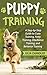 Puppy Training: A Step-by-Step Guide to Crate Training, Potty Training, Obedience Training, and Behavior Training