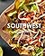 Southwest Recipes: Discover Delicious Southwest Recipes from the Southwestern States