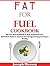 FAT FOR FUEL COOKBOOK: The One Diet Cookbook To Help Combat Cancer, Boost Brain Power & Increase Your Energy Leaving You Strong & Healthy