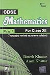 CBSE Mathematics : For Class Xii Part I (Thoroughly Revised As Per New CBSE Syllabus) CBSE Mathematics : For Class Xii Part I (Thoroughly Revised As Per New CBSE Syllabus)