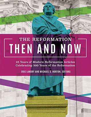 The Reformation Then and Now: 25 Years of Modern Reformation Articles Celebrating 500 Years of the Reformation (Kindle Edition)
