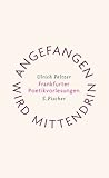 Angefangen wird mittendrin: Frankfurter Poetikvorlesungen