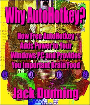 Why AutoHotkey?: How Free AutoHotkey Adds Power to Your Windows PC and Provides You Important Brain Food (AutoHotkey Tips and Tricks Book 8)