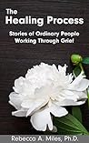 The Healing Process: Stories of Ordinary People Working Through Grief The Healing Process: Stories of Ordinary People Working Through Grief