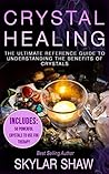 Crystal Healing: The Ultimate Reference Guide To Understanding The Benefits of Crystals (Healing Stones, Energy Healing, Crystal Healing, Chakras Book 1)