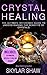 Crystal Healing: The Ultimate Reference Guide To Understanding The Benefits of Crystals (Healing Stones, Energy Healing, Crystal Healing, Chakras Book 1)