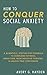 How to Conquer Social Anxiety: A Scientific, Step-By-Step Forumla to Overcome Shyness, Break Free From Negative Thinking, and Unlock True Confidence