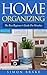 Home Organizing: The Best Beginner's Guide For Newbies (Interior Design, Home Organizing, Home Cleaning, Home Living, Home Construction, Home Design Book 3)