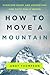 How to Move a Mountain: Overcome Doubt and Understand How Faith Really Works
