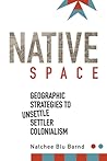 Native Space: Geographic Strategies to Unsettle Settler Colonialism