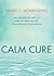 Calm Cure: The Unexpected Way to Improve Your Health, Your Life and Your World