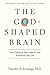 The God-Shaped Brain: How Changing Your View of God Transforms Your Life