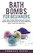 Bath Bombs For Beginners : How to Make Refreshing and Luxurious Organic Bath Bomb Recipes for Stress Reduction, Better Health And Relaxation