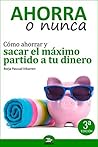 Ahorra o Nunca: Cómo ahorrar y sacar el máximo partido a tu dinero (Spanish Edition)