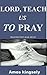 LORD, TEACH US TO PRAY: PRA...