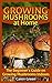 Growing Mushrooms at Home: The Beginner's Guide on Growing Mushrooms Indoors: (Mushroom Growing, How to Grow Mushrooms)