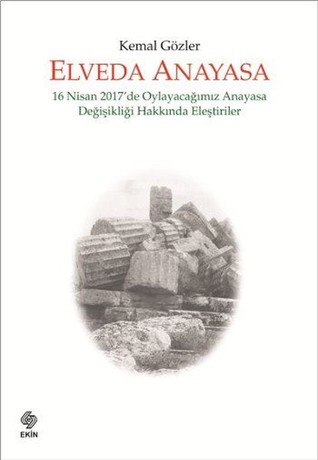 Elveda Anayasa: 16 Nisan 2017'de Oylayacağımız Anayasa Değişikliği Hakkında Eleştiriler (Paperback)