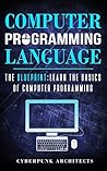 COMPUTER PROGRAMMING LANGUAGES: THE BLUEPRINT Learn The Basics Of Computer Programming (CyberPunk Blueprint Series)