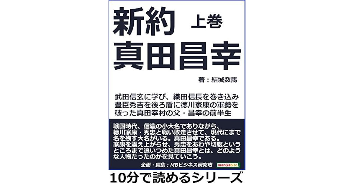 新約真田昌幸上巻武田信玄に学び 織田信長を巻き込み 豊臣秀吉を後ろ盾に徳川家康の軍勢を破った真田幸村の父 昌幸の前半生 10分で読めるシリーズ By 結城数馬