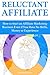 Reluctant Affiliate: How to Start an Affiliate Marketing Business Even if You Have No Skills, Money or Experience