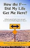 How The F Did My Life Get Me Here: Exposing the Hidden Obstacles that Block Your Path of Health, Happiness and Success