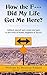 How The F Did My Life Get Me Here: Exposing the Hidden Obstacles that Block Your Path of Health, Happiness and Success