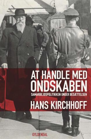 At handle med ondskaben: Samarbejdspolitikken under besættelsen