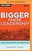 Bigger, Faster Leadership