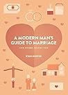 A Modern Man's Guide to Marriage: And other things too.