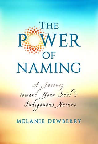 The Power of Naming: A Journey toward Your Soul's Indigenous Nature (Kindle Edition)