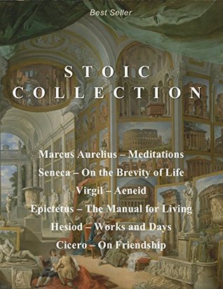 Stoic Collection: Marcus Aurelius' Meditations, Seneca's On the Brevity of Life, Virgil's Aeneid, Epictetus' The Manual for Living, Hesiod's Works and Days, & Cicero's On Friendship (Kindle Edition)
