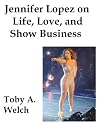 Jennifer Lopez on Life, Love, and Show Business Jennifer Lopez on Life, Love, and Show Business