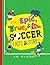 Totally Epic, True and Wacky Soccer Facts and Stories