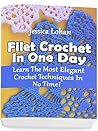 Filet Crochet In One Day: Learn The Most Elegant Crochet Techniques In No Time!: (Crochet Accessories, Crochet Patterns, Crochet Art) Filet Crochet In One Day: Learn The Most Elegant Crochet Techniques In No Time!: (Crochet Accessories, Crochet Patterns, Crochet Art)