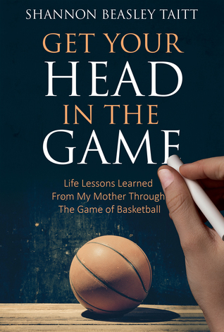 Get Your Head in the Game: Life Lessons Learned from My Mother Through the Game of Basketball (Kindle Edition)