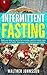 Intermittent Fasting: Make Your Body Burn Fat For Fuel Everyday, Optimize Muscle Mass, Hormones And Health. Decrease Insulin Resistance And Body Fat (intermittent ... fasting for weight loss, lean body.)