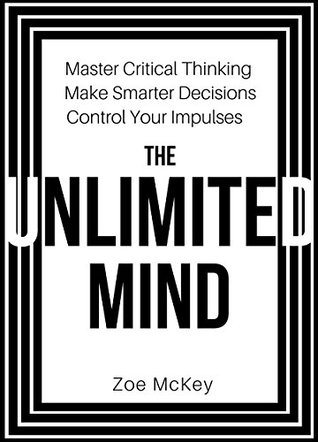 The Unlimited Mind: Master Critical Thinking, Make Smarter Decisions, Control Your Impulses (Kindle Edition)
