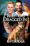 What the Cat Dragged In by B.A. Tortuga