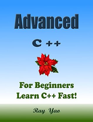 Advanced C++: For Beginners, Learn Coding Fast! C Plus Plus Programming Language Crash Course, Reference Quick Start Tutorial Book with Hands-On Projects, In Easy Steps! An Ultimate Beginner's Guide! (Kindle Edition)