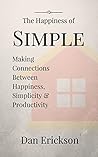 The Happiness Of Simple: Making Connections Between Happiness, Simplicity, And Productivity