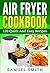 Air Fryer Cookbook: A Beginner`s Guide Including The Best 120 Quick & Easy Recipes For Your Air Fryer