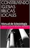 CONSTRUYENDO IGLESIAS BÍBLICAS LOCALES: Manual de Eclesiología (Teología nº 3)