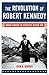 The Revolution of Robert Kennedy: From Power to Protest After JFK