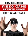 How To Make A Video Game Review Show That Doesn't Suck by Mark Bussler
