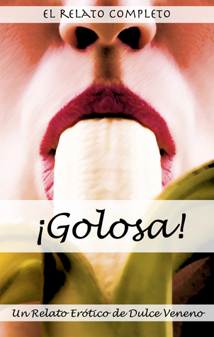 ¡Golosa!: El Relato Completo. Un Relato Erótico de Dulce Veneno