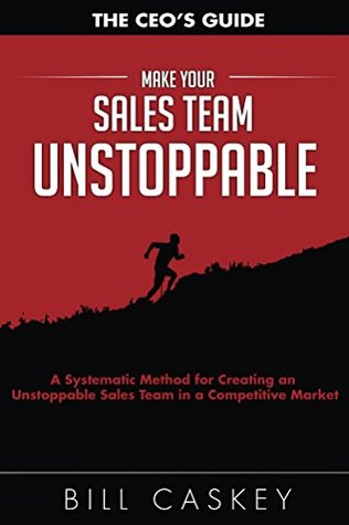 Make Your Sales Team Unstoppable: A Systematic Method for Creating an Unstoppable Sales Team in a Competitive Market (Kindle Edition)